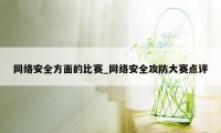 网络安全方面的比赛_网络安全攻防大赛点评