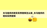 木马程序的现实实例视频怎么做_木马程序的现实实例视频