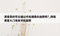 黑客真的可以通过手机摄像头拍照吗?_网络黑客入门单反手机拍照