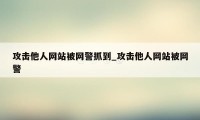 攻击他人网站被网警抓到_攻击他人网站被网警