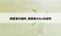 刷票算诈骗吗_刷票算ddos攻击吗