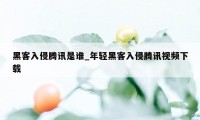 黑客入侵腾讯是谁_年轻黑客入侵腾讯视频下载