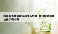 腾讯服务器被攻击后多久恢复_腾讯服务器被攻击了吗今天