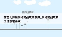 常态化开展网络实战攻防演练_网络实战攻防工作部署会议