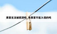 黑客无法被抓到吗_有黑客不能入侵的吗