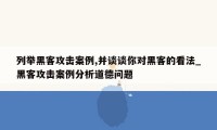 列举黑客攻击案例,并谈谈你对黑客的看法_黑客攻击案例分析道德问题