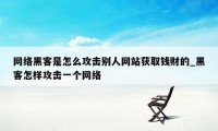 网络黑客是怎么攻击别人网站获取钱财的_黑客怎样攻击一个网络