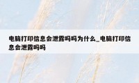 电脑打印信息会泄露吗吗为什么_电脑打印信息会泄露吗吗