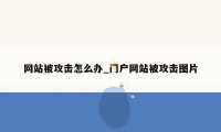 网站被攻击怎么办_门户网站被攻击图片