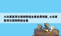 小白黑客演示视频教程全集免费观看_小白黑客演示视频教程全集