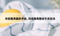 攻击服务器的手段_攻击服务器会不会犯法