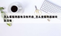 怎么看服务器有没有开启_怎么查服务器被攻击没有