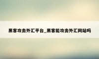 黑客攻击外汇平台_黑客能攻击外汇网站吗