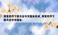 黑客软件下载大全中文版本安卓_黑客软件下载大全中文版本