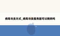 病毒攻击方式_病毒攻击服务器可以断网吗