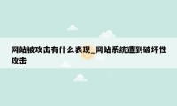 网站被攻击有什么表现_网站系统遭到破坏性攻击