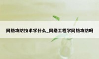 网络攻防技术学什么_网络工程学网络攻防吗