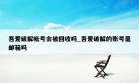 吾爱破解帐号会被回收吗_吾爱破解的账号是邮箱吗