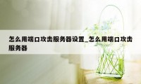 怎么用端口攻击服务器设置_怎么用端口攻击服务器