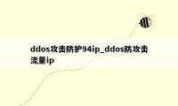 ddos攻击防护94ip_ddos防攻击流量ip