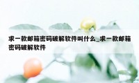 求一款邮箱密码破解软件叫什么_求一款邮箱密码破解软件