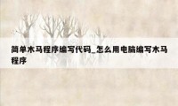 简单木马程序编写代码_怎么用电脑编写木马程序